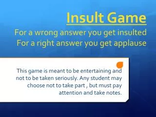 Insult Game For a wrong answer you get insulted For a right answer you get applause