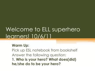 Welcome to ELL superhero learners! 10/6/11