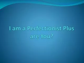 I am a Perfectionist Plus are You?