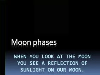 When you look at the moon you see a reflection of sunlight on our moon.