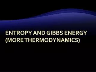 Entropy and Gibbs Energy (More Thermodynamics)