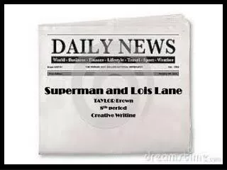 Superman and Lois Lane TAYLOR Brown 8 th period Creative Writing