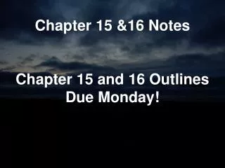 Chapter 15 &amp;16 Notes Chapter 15 and 16 Outlines Due Monday!