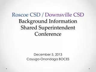 Roscoe CSD / Downsville CSD Background Information Shared Superintendent Conference