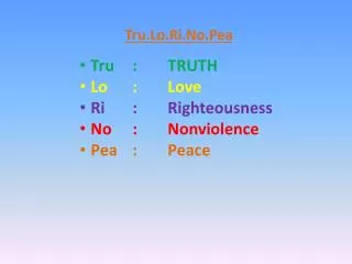Tru.Lo.Ri.No.Pea Tru :	 TRUTH Lo	: 	Love Ri :	Righteousness No	:	Nonviolence Pea	:	Peace