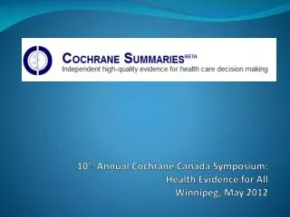 10 th Annual Cochrane Canada Symposium: Health Evidence for All Winnipeg, May 2012