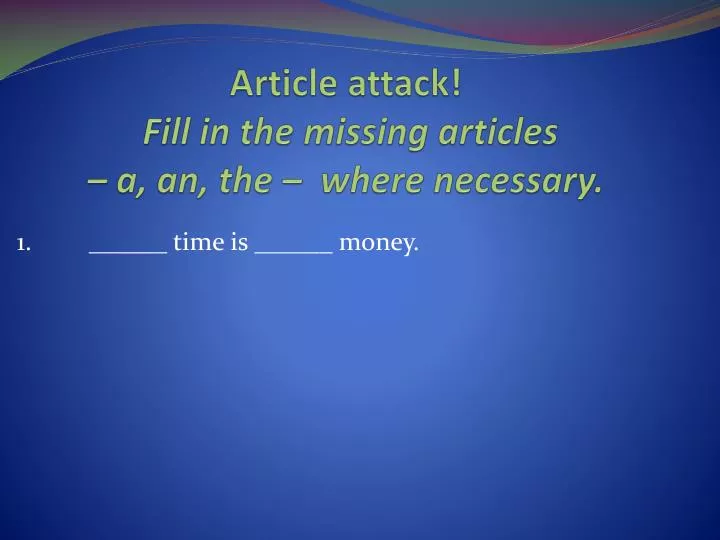 article attack fill in the missing articles a an the where necessary