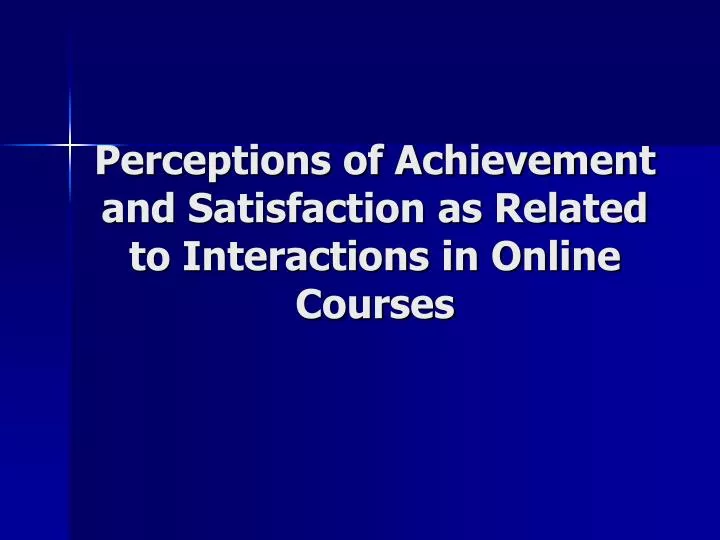 perceptions of achievement and satisfaction as related to interactions in online courses