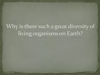Why is there such a great diversity of living organisms on Earth?