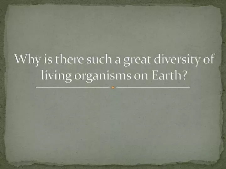 why is there such a great diversity of living organisms on earth