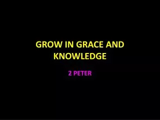 GROW IN GRACE AND KNOWLEDGE