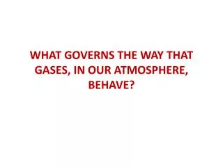 WHAT GOVERNS THE WAY THAT GASES, IN OUR ATMOSPHERE, BEHAVE?