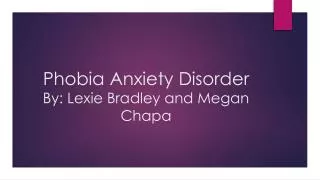 Phobia Anxiety Disorder By: Lexie Bradley and Megan Chapa