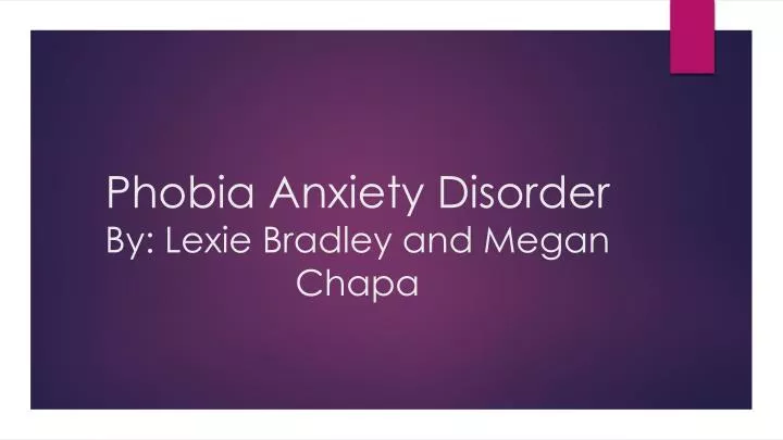 phobia anxiety disorder by lexie bradley and megan chapa