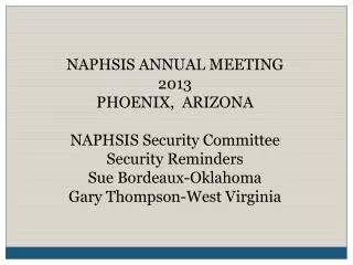 NAPHSIS ANNUAL MEETING 2013 PHOENIX, ARIZONA NAPHSIS Security Committee Security Reminders