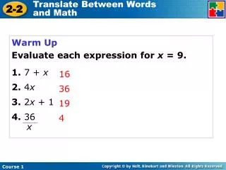 Warm Up Evaluate each expression for x = 9. 1. 7 + x 2. 4 x 3. 2 x + 1 4. 36