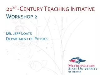 21 st -Century Teaching Initiative Workshop 2 Dr. Jeff Loats Department of Physics