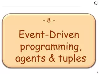 - 8 - Event-Driven programming, agents &amp; tuples