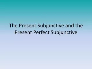 The Present Subjunctive and the Present Perfect Subjunctive