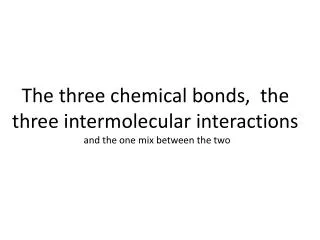 The three chemical bonds, the three intermolecular interactions