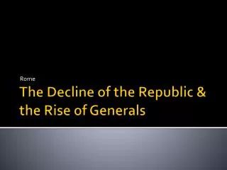 The Decline of the Republic &amp; the Rise of Generals