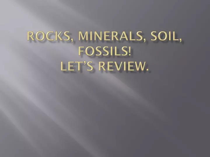 rocks minerals soil fossils let s review