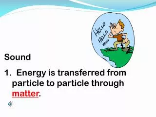 Sound 1. Energy is transferred from particle to particle through matter .