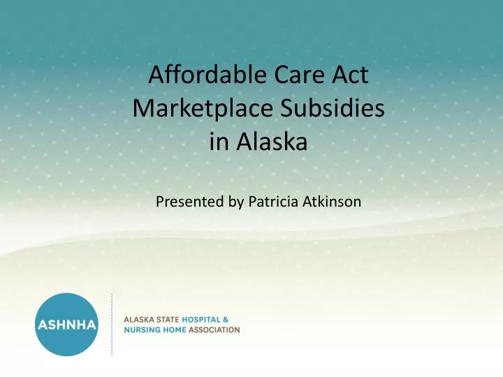affordable care act marketplace subsidies in alaska presented by patricia atkinson