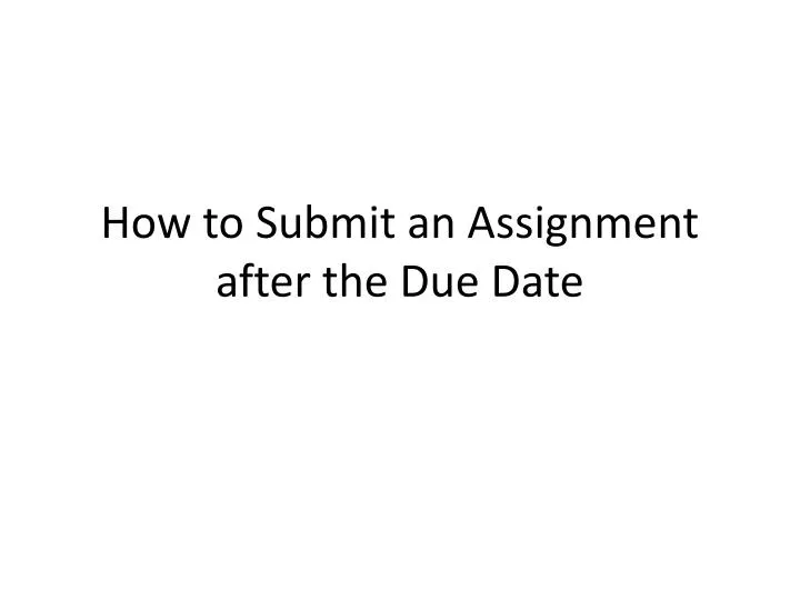 how to submit assignment after due date