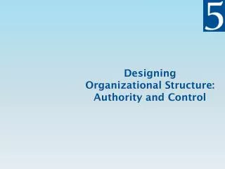 Designing Organizational Structure : Authority and Control