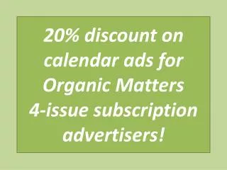 20% discount on calendar ads for Organic Matters 4-issue subscription advertisers!