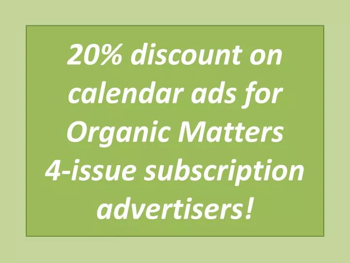 20 discount on calendar ads for organic matters 4 issue subscription advertisers