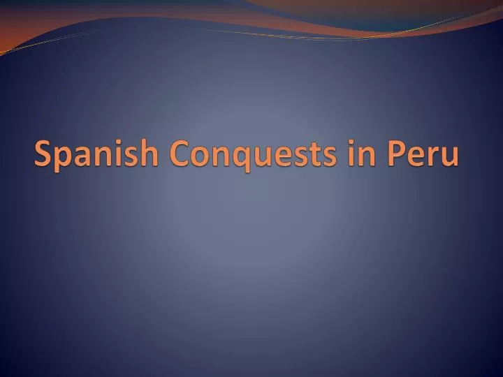 spanish conquests in peru