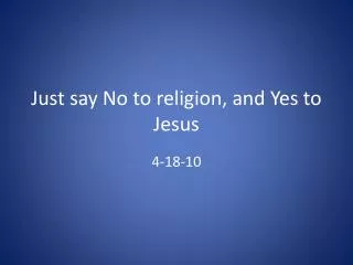 Just say No to religion, and Yes to Jesus