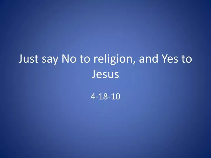 just say no to religion and yes to jesus
