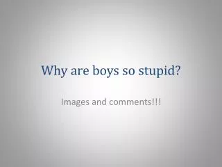 why are boys so stupid