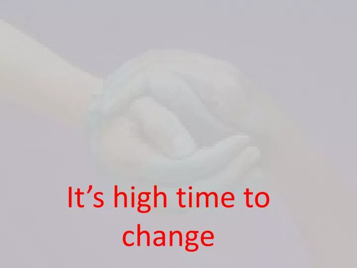 it s high time to change