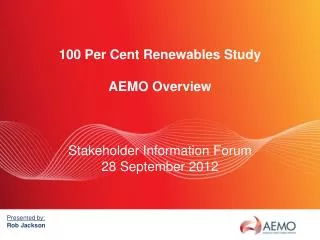 100 Per Cent Renewables Study AEMO Overview Stakeholder Information Forum 28 September 2012