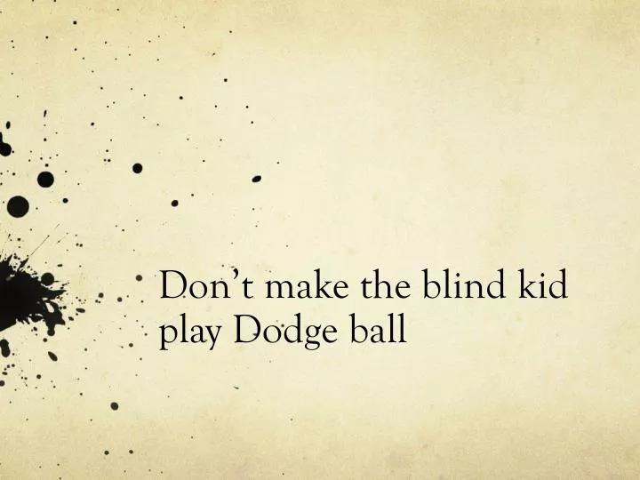 don t make the blind kid play dodge ball