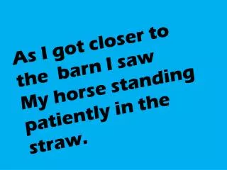 As I got closer to the barn I saw My horse standing patiently in the straw.