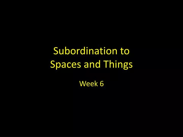 subordination to spaces and things