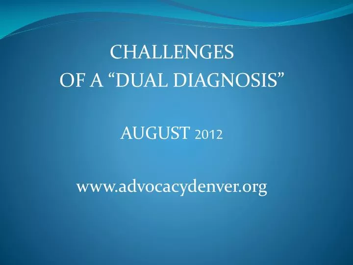 challenges of a dual diagnosis august 2012 www advocacydenver org