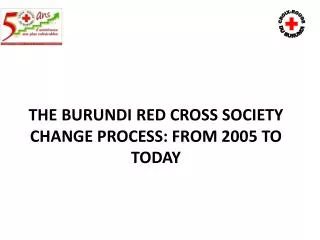 THE BURUNDI RED CROSS SOCIETY CHANGE PROCESS: FROM 2005 TO TODAY
