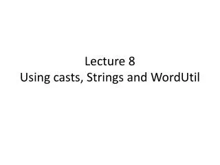Lecture 8 Using casts, Strings and WordUtil