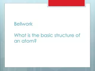 Bellwork What is the basic structure of an atom?