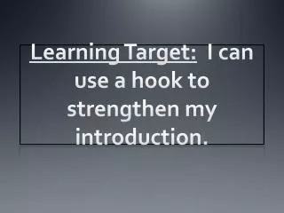 Learning Target: I can use a hook to strengthen my introduction.