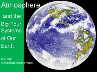 Atmosphere and the Big Four Systems of Our Earth See your Atmosphere Guided Notes.