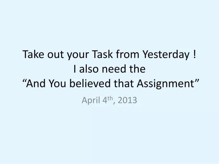 take out your task from yesterday i also need the and you believed that assignment