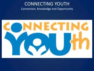 CONNECTING YOUTH Connection, Knowledge and Opportunity