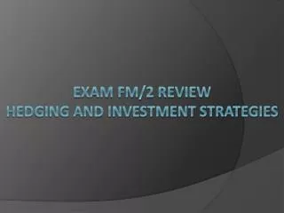 Exam FM/2 Review Hedging and investment strategies